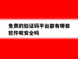 关于免费的验证码平台都有哪些软件呢安全吗的信息