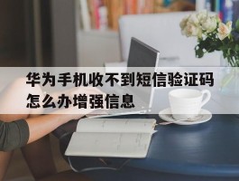 华为手机收不到短信验证码怎么办增强信息