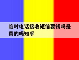 关于临时电话接收短信要钱吗是真的吗知乎的信息