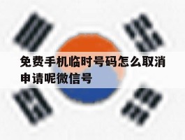 包含免费手机临时号码怎么取消申请呢微信号的词条
