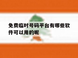 关于免费临时号码平台有哪些软件可以用的呢的信息
