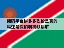 接码平台拼多多砍价是真的吗还是假的啊视频讲解的简单介绍
