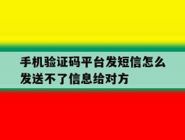 手机验证码平台发短信怎么发送不了信息给对方的简单介绍