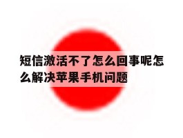 关于短信激活不了怎么回事呢怎么解决苹果手机问题的信息