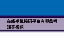 在线手机接码平台有哪些呢知乎视频的简单介绍