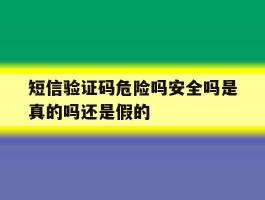 短信验证码危险吗安全吗是真的吗还是假的