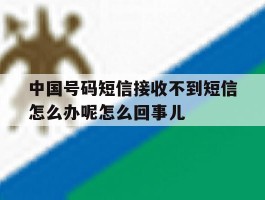 中国号码短信接收不到短信怎么办呢怎么回事儿的简单介绍