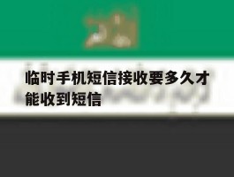 临时手机短信接收要多久才能收到短信