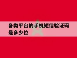 各类平台的手机短信验证码是多少位