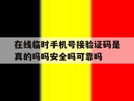 在线临时手机号接验证码是真的吗吗安全吗可靠吗的简单介绍
