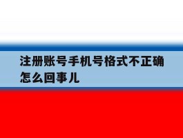 注册账号手机号格式不正确怎么回事儿