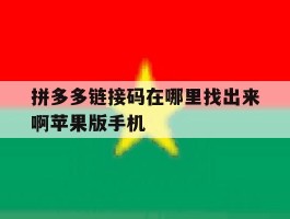 拼多多链接码在哪里找出来啊苹果版手机的简单介绍