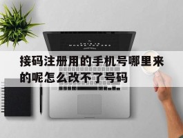 包含接码注册用的手机号哪里来的呢怎么改不了号码的词条