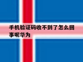 手机验证码收不到了怎么回事呢华为