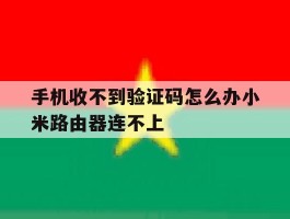 手机收不到验证码怎么办小米路由器连不上