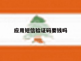 应用短信验证码要钱吗