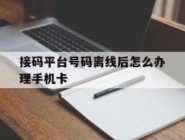 接码平台号码离线后怎么办理手机卡