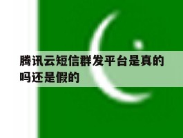腾讯云短信群发平台是真的吗还是假的