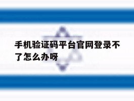 手机验证码平台官网登录不了怎么办呀的简单介绍