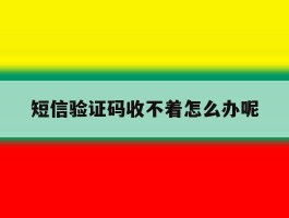 短信验证码收不着怎么办呢