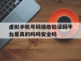 虚拟手机号码接收验证码平台是真的吗吗安全吗的简单介绍
