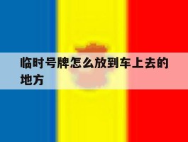 临时号牌怎么放到车上去的地方