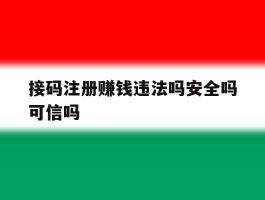 接码注册赚钱违法吗安全吗可信吗