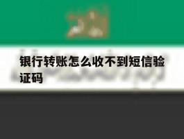 银行转账怎么收不到短信验证码