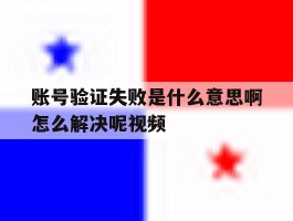 账号验证失败是什么意思啊怎么解决呢视频