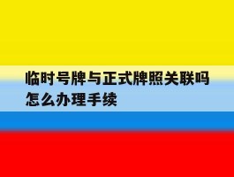 临时号牌与正式牌照关联吗怎么办理手续