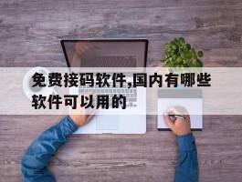 关于免费接码软件,国内有哪些软件可以用的的信息