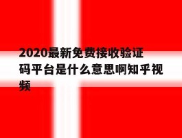 包含2020最新免费接收验证码平台是什么意思啊知乎视频的词条