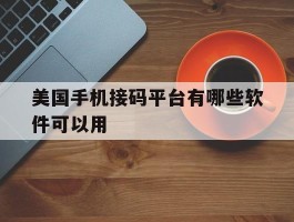 美国手机接码平台有哪些软件可以用