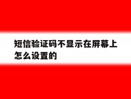 短信验证码不显示在屏幕上怎么设置的