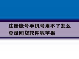 注册账号手机号用不了怎么登录网贷软件呢苹果