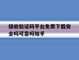 关于接收验证码平台免费下载安全吗可靠吗知乎的信息