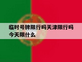 临时号牌限行吗天津限行吗今天限什么