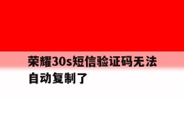 荣耀30s短信验证码无法自动复制了