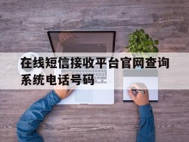关于在线短信接收平台官网查询系统电话号码的信息