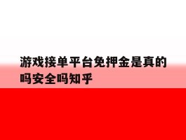游戏接单平台免押金是真的吗安全吗知乎的简单介绍