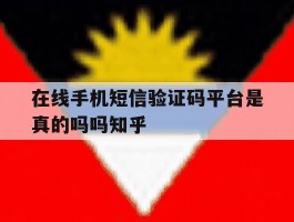 在线手机短信验证码平台是真的吗吗知乎的简单介绍