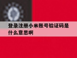 登录注册小米账号验证码是什么意思啊