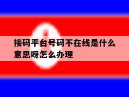 关于接码平台号码不在线是什么意思呀怎么办理的信息