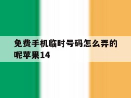免费手机临时号码怎么弄的呢苹果14的简单介绍