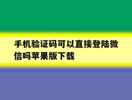 手机验证码可以直接登陆微信吗苹果版下载