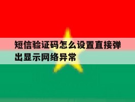 关于短信验证码怎么设置直接弹出显示网络异常的信息