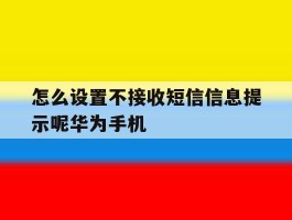 怎么设置不接收短信信息提示呢华为手机的简单介绍