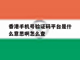 香港手机号验证码平台是什么意思啊怎么查