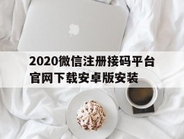 2020微信注册接码平台官网下载安卓版安装