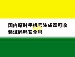 包含国内临时手机号生成器可收验证码吗安全吗的词条